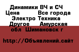 	 Динамики ВЧ и СЧ › Цена ­ 500 - Все города Электро-Техника » Другое   . Амурская обл.,Шимановск г.